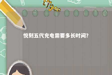 悦刻五代充电需要多长时间？ 